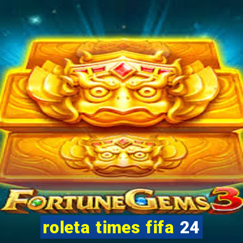 roleta times fifa 24